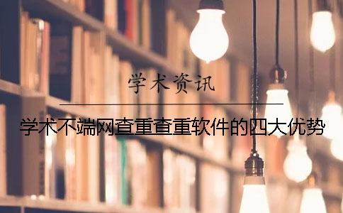 学术不端网查重查重软件的四大优势 学术不端网查重查重软件的四大优势