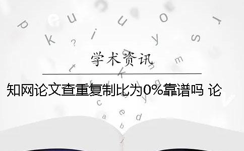 学术论文查重复制比为0%靠谱吗？ 论文到处复制的学术查重能过吗