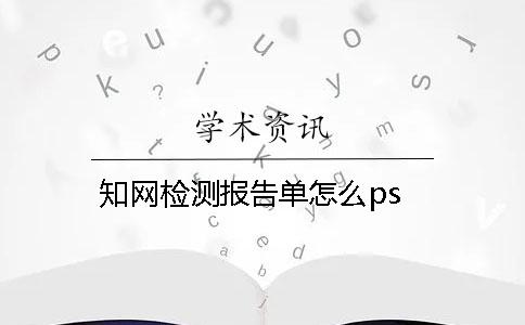 学术检测报告单怎么ps