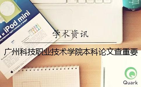 广州科技职业技术学院本科论文查重要求及重复率 广州科技职业技术学院本科还是专科