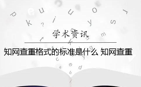 学术查重格式的标准是什么? 学术查重是以什么为标准 学术查重格式的标准是什么? 学术查重是以什么为标准