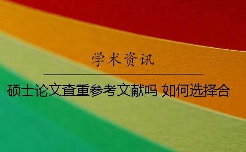 硕士论文查重参考文献吗 如何选择合适的参考文献 硕士论文查重参考文献吗 如何选择合适的参考文献