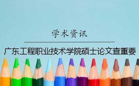 广东工程职业技术学院硕士论文查重要求及重复率一 广东工程职业技术学院硕士论文查重要求及重复率一