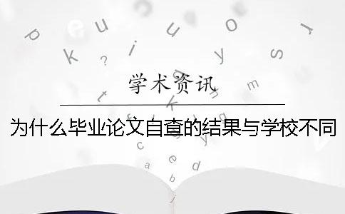 为什么毕业论文自查的结果与学校不同? 为什么有些学校不用写毕业论文 为什么毕业论文自查的结果与学校不同? 为什么有些学校不用写毕业论文