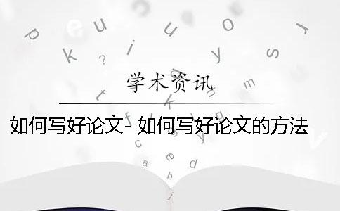 如何写好论文- 如何写好论文的方法和技巧 如何写好论文- 如何写好论文的方法和技巧