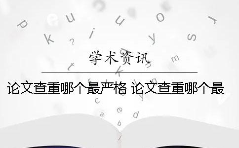 论文查重哪个最严格 论文查重哪个最严格查重