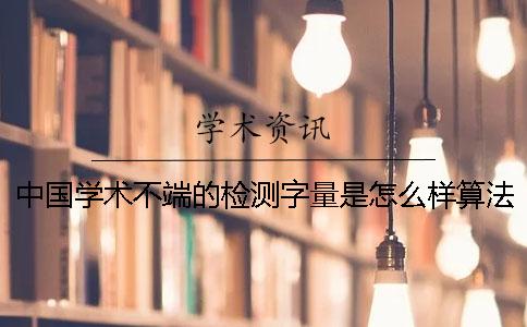 中国学术不端的检测字量是怎么样算法的? 中国学术不端的检测字量是怎么样算法的?