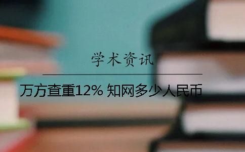 万方查重12% 学术多少人民币 万方查重12% 学术多少人民币