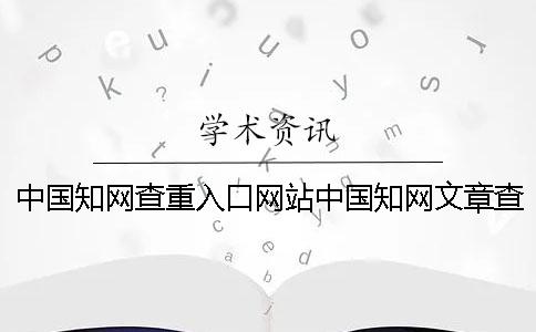 中国学术查重入口网站中国学术文章查重入口 中国学术查重入口网站中国学术文章查重入口
