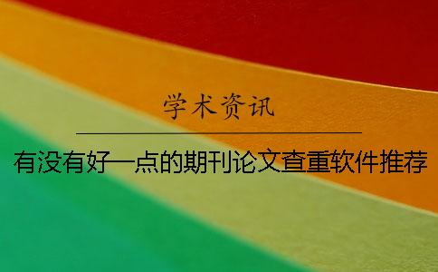 有没有好一点的期刊论文查重软件推荐？