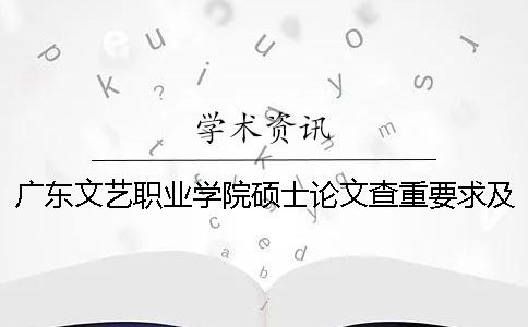 广东文艺职业学院硕士论文查重要求及重复率一 广东文艺职业学院硕士论文查重要求及重复率一