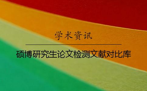 硕博研究生论文检测文献对比库 硕博研究生论文检测文献对比库