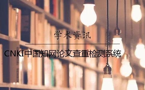 CNKI中国知网论文查重检测系统 cnki中国知网论文查重入口