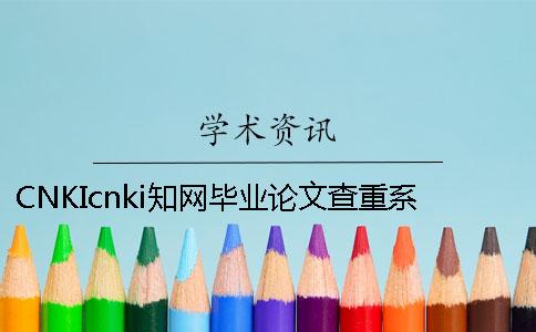 CNKIcnki学术毕业论文查重系统的优势到底是怎么回事？