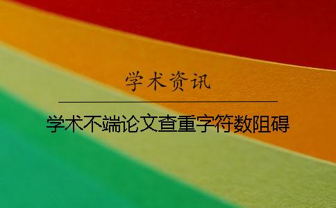 学术不端论文查重字符数阻碍 学术不端论文查重字符数阻碍