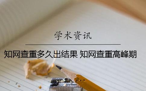 学术查重多久出结果 学术查重高峰期要多久出结果 学术查重多久出结果 学术查重高峰期要多久出结果