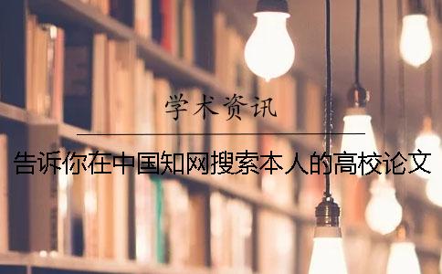 告诉你在中国知网搜索本人的高校论文是不是投稿