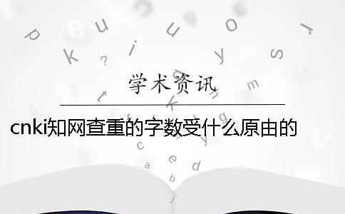 cnki学术查重的字数受什么原由的影响? cnki学术查重的字数受什么原由的影响?