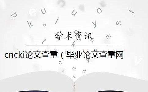 cncki论文查重(毕业论文查重网站_论文查重怎么算重复) cncki论文查重(毕业论文查重网站_论文查重怎么算重复)