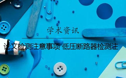 论文检测注意事项 低压断路器检测注意事项有哪些？