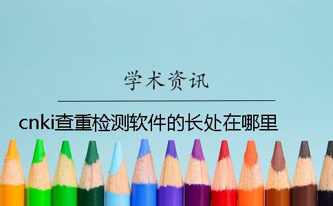 cnki查重检测软件的长处在哪里? cnki查重检测软件的长处在哪里?
