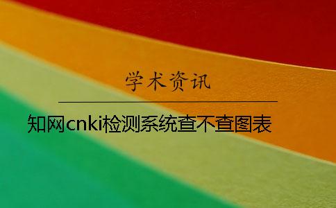 学术cnki检测系统查不查图表