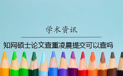 学术硕士论文查重凌晨提交可以查吗 中国学术硕士论文怎么查重