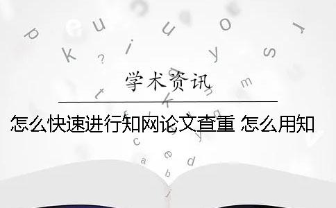 怎么快速进行学术论文查重？ 怎么用学术看论文