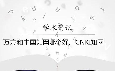 万方和中国知网哪个好、CNKI知网、万方和维普三个的区别是怎么回事