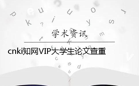 cnki学术VIP大学生论文查重