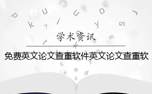 免费英文论文查重软件英文论文查重软件下载 免费英文论文查重软件英文论文查重软件下载