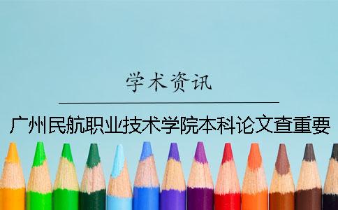 广州民航职业技术学院本科论文查重要求及重复率 广州民航职业技术学院什么时候升本科 广州民航职业技术学院本科论文查重要求及重复率 广州民航职业技术学院什么时候升本科