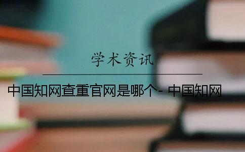 中国学术查重官网是哪个- 中国学术官网首页 中国学术查重官网是哪个- 中国学术官网首页
