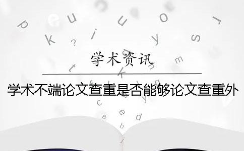 学术不端论文查重是否能够论文查重外语呢? 学术不端论文查重是否能够论文查重外语呢?