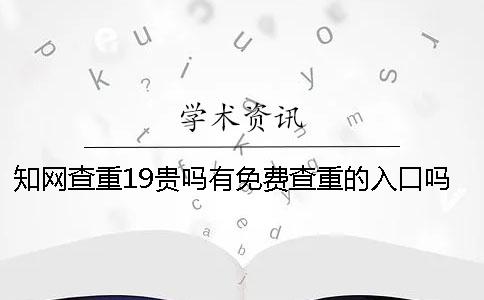 学术查重19贵吗？有免费查重的入口吗？硕士论文查重选择学术VIP可以吗？[经验分享]