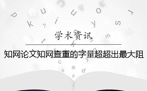 学术论文学术查重的字量超超出最大阻力如何做？
