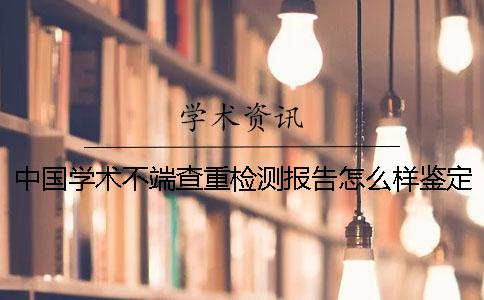 中国学术不端查重检测报告怎么样鉴定是否真品