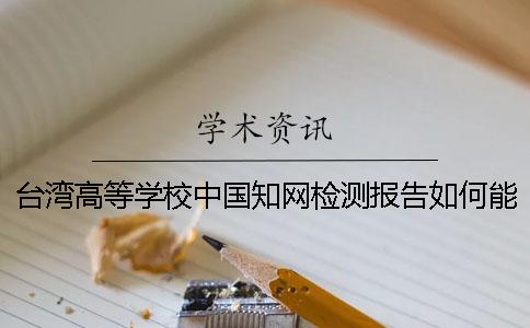 台湾高等学校中国知网检测报告如何能验证真伪？