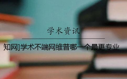 学术]学术不端网维普哪一个最更专业
