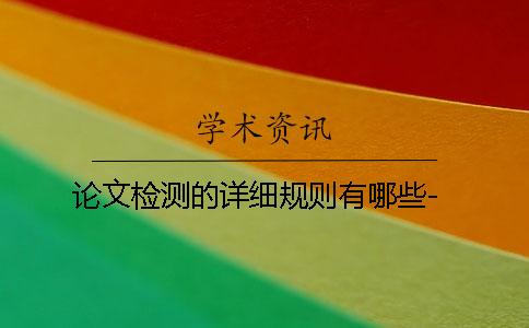 论文检测的详细规则有哪些- 论文检测的详细规则有哪些-