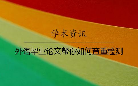 外语毕业论文帮你如何查重检测 外语毕业论文帮你如何查重检测