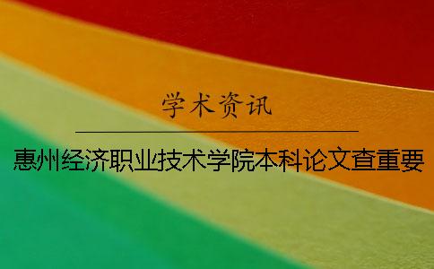 惠州经济职业技术学院本科论文查重要求及重复率 惠州经济职业技术学院是专科还是本科