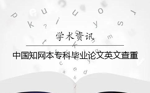 中国知网本专科毕业论文英文查重