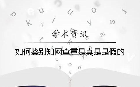 如何鉴别知网查重是真是是假的