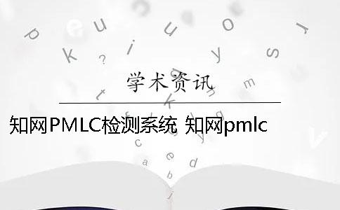 知网PMLC检测系统 知网pmlc检测系统是什么一