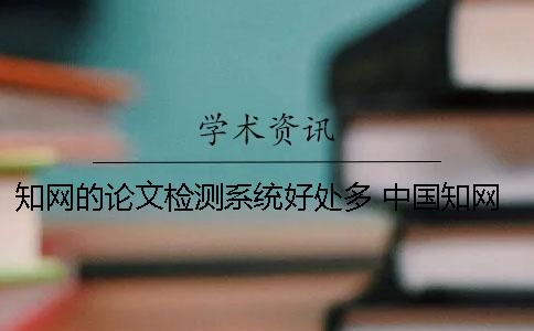 知网的论文检测系统好处多 中国知网大学生论文检测系统怎么注册