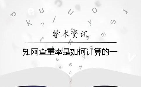 学术查重率是如何计算的?一 学术查重率是如何计算的?一