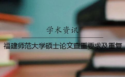 福建师范大学硕士论文查重要求及重复率 福建师范大学本科论文查重率 福建师范大学硕士论文查重要求及重复率 福建师范大学本科论文查重率
