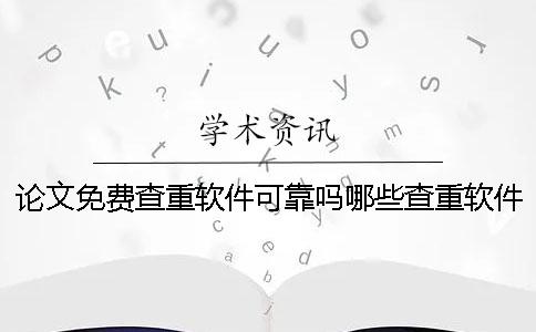 论文免费查重软件可靠吗？哪些查重软件是免费的？一