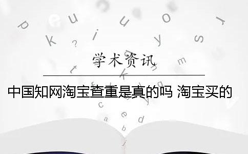 中国学术淘宝查重是真的吗 淘宝买的学术查重会有记录吗 中国学术淘宝查重是真的吗 淘宝买的学术查重会有记录吗